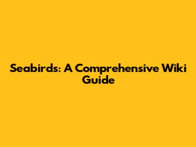 Seabirds: A Comprehensive Wiki Guide