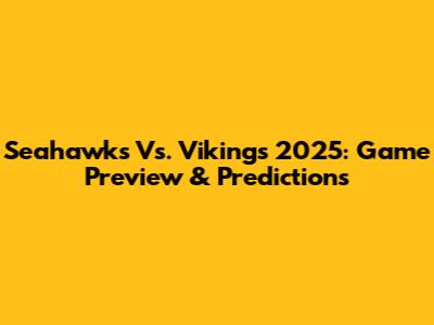 Seahawks Vs. Vikings 2025: Game Preview & Predictions