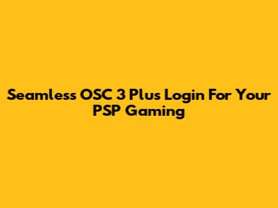 Seamless OSC 3 Plus Login For Your PSP Gaming