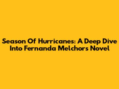 Season Of Hurricanes: A Deep Dive Into Fernanda Melchor's Novel