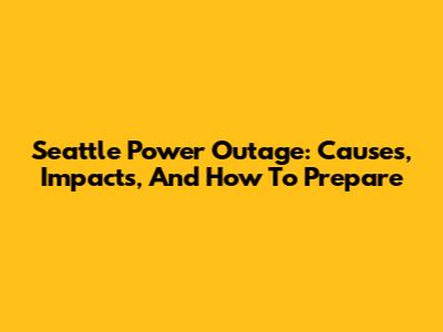 Seattle Power Outage: Causes, Impacts, And How To Prepare