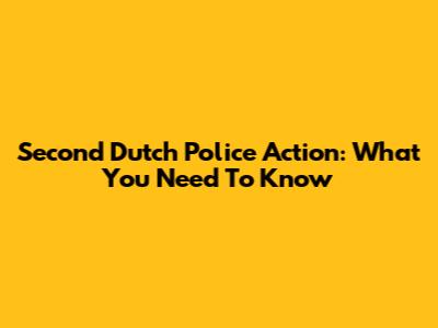 Second Dutch Police Action: What You Need To Know
