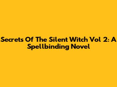 Secrets Of The Silent Witch Vol 2: A Spellbinding Novel