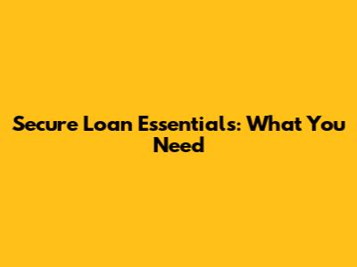 Secure Loan Essentials: What You Need