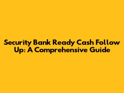 Security Bank Ready Cash Follow Up: A Comprehensive Guide