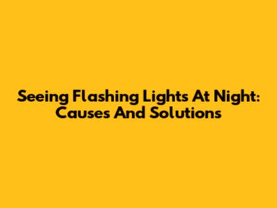Seeing Flashing Lights At Night: Causes And Solutions