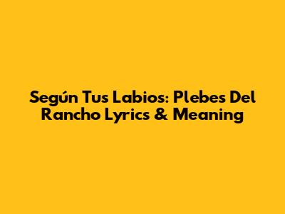 Según Tus Labios: Plebes Del Rancho Lyrics & Meaning
