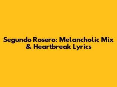 Segundo Rosero: Melancholic Mix & Heartbreak Lyrics