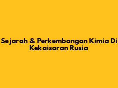 Sejarah & Perkembangan Kimia Di Kekaisaran Rusia