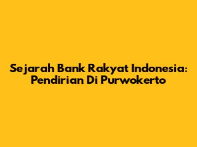 Sejarah Bank Rakyat Indonesia: Pendirian Di Purwokerto