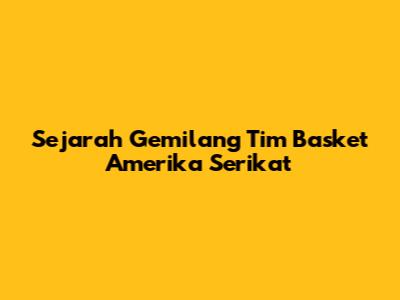 Sejarah Gemilang Tim Basket Amerika Serikat