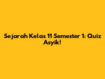 Sejarah Kelas 11 Semester 1: Quiz Asyik!