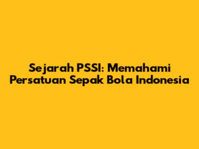 Sejarah PSSI: Memahami Persatuan Sepak Bola Indonesia