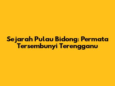 Sejarah Pulau Bidong: Permata Tersembunyi Terengganu