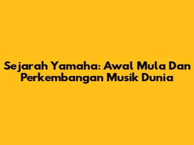 Sejarah Yamaha: Awal Mula Dan Perkembangan Musik Dunia