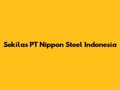 Sekilas PT Nippon Steel Indonesia