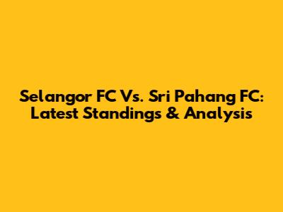 Selangor FC Vs. Sri Pahang FC: Latest Standings & Analysis