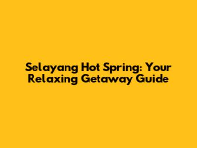 Selayang Hot Spring: Your Relaxing Getaway Guide