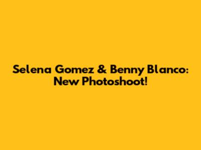 Selena Gomez & Benny Blanco: New Photoshoot!