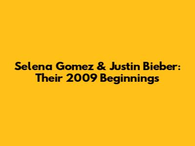 Selena Gomez & Justin Bieber: Their 2009 Beginnings