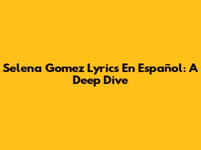 Selena Gomez Lyrics En Español: A Deep Dive