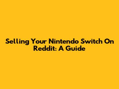 Selling Your Nintendo Switch On Reddit: A Guide