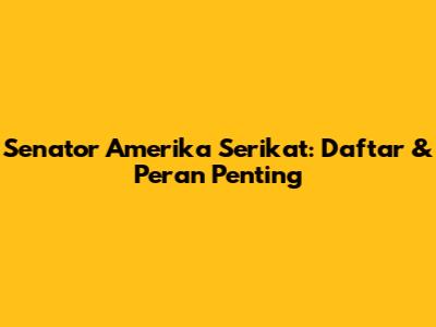 Senator Amerika Serikat: Daftar & Peran Penting