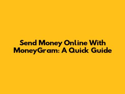 Send Money Online With MoneyGram: A Quick Guide