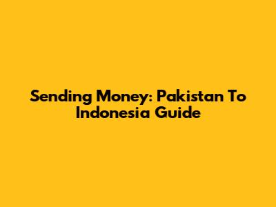 Sending Money: Pakistan To Indonesia Guide