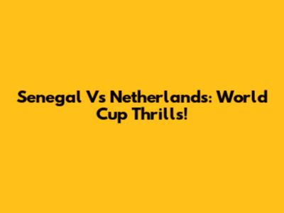 Senegal Vs Netherlands: World Cup Thrills!