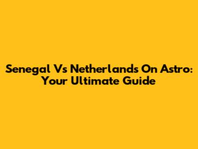 Senegal Vs Netherlands On Astro: Your Ultimate Guide