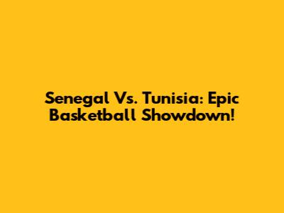 Senegal Vs. Tunisia: Epic Basketball Showdown!