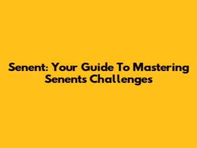Senent: Your Guide To Mastering Senent's Challenges