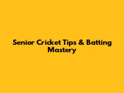 Senior Cricket Tips & Batting Mastery