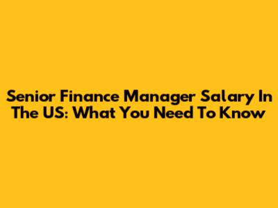 Senior Finance Manager Salary In The US: What You Need To Know