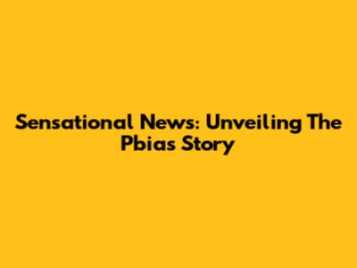 Sensational News: Unveiling The Pbias Story