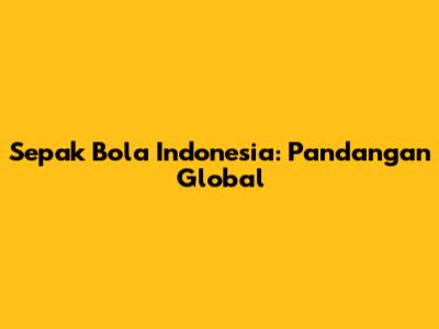 Sepak Bola Indonesia: Pandangan Global