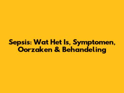 Sepsis: Wat Het Is, Symptomen, Oorzaken & Behandeling