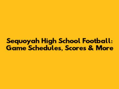 Sequoyah High School Football: Game Schedules, Scores & More