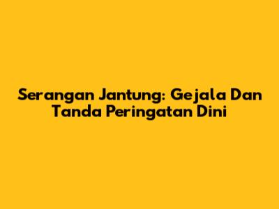 Serangan Jantung: Gejala Dan Tanda Peringatan Dini
