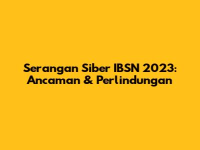 Serangan Siber IBSN 2023: Ancaman & Perlindungan