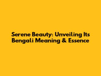 Serene Beauty: Unveiling Its Bengali Meaning & Essence