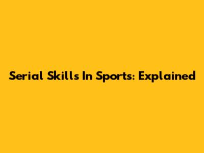 Serial Skills In Sports: Explained