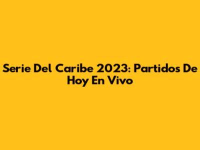 Serie Del Caribe 2023: Partidos De Hoy En Vivo