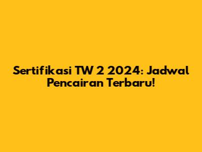 Sertifikasi TW 2 2024: Jadwal Pencairan Terbaru!