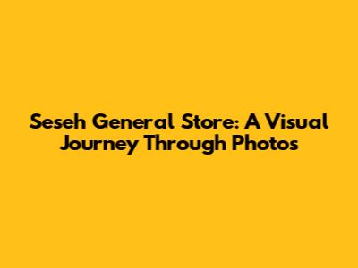 Seseh General Store: A Visual Journey Through Photos