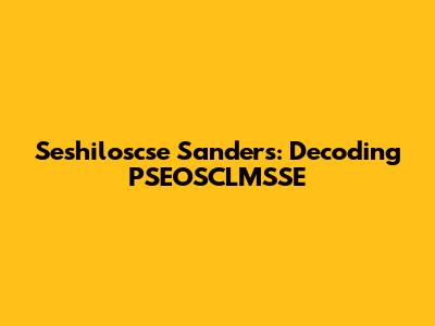 Seshiloscse Sanders: Decoding PSEOSCLMSSE