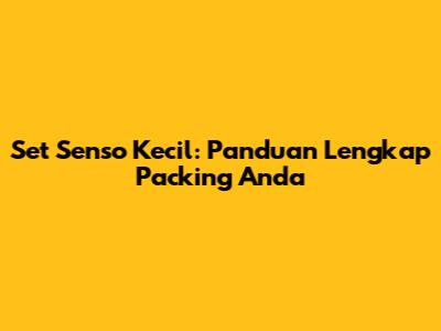 Set Senso Kecil: Panduan Lengkap Packing Anda