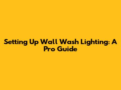 Setting Up Wall Wash Lighting: A Pro Guide