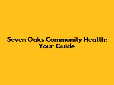 Seven Oaks Community Health: Your Guide